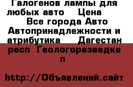 Галогенов лампы для любых авто. › Цена ­ 3 000 - Все города Авто » Автопринадлежности и атрибутика   . Дагестан респ.,Геологоразведка п.